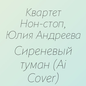 Квартет Нон-стоп, Юлия Андреева - Сиреневый туман (Ai Cover)