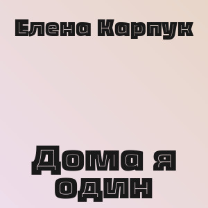 Елена Карпук - Дома я один
