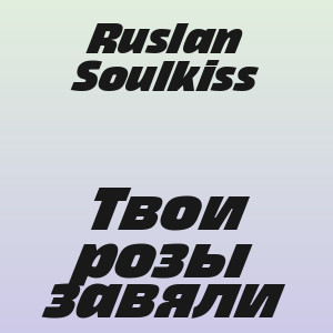 Ruslan Soulkiss - Твои розы завяли
