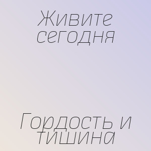 Живите сегодня - Гордость и тишина