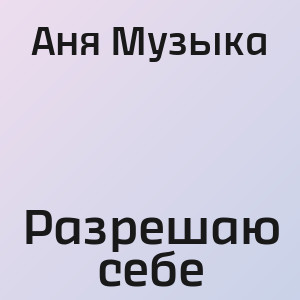 Аня Музыка - Разрешаю себе