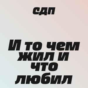 СДП - И то чем жил и что любил