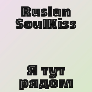 Ruslan SoulKiss - Я тут рядом