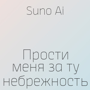 Suno Ai - Прости меня за ту небрежность