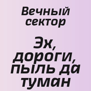 Вечный сектор - Эх, дороги, пыль да туман