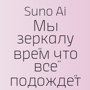 Suno Ai - Мы зеркалу врём что всё подождёт