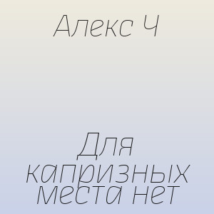 Алекс Ч - Для капризных места нет