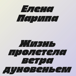 Елена Парипа - Жизнь пролетела ветра дуновеньем