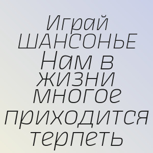 Играй ШАНСОНЬЕ - Нам в жизни многое приходится терпеть