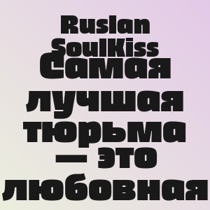 Ruslan SoulKiss - Самая лучшая тюрьма — это любовная