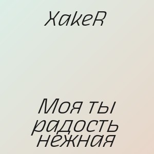 XakeR - Моя ты радость нежная