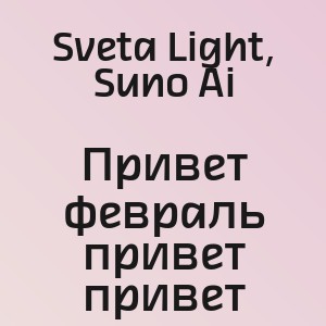 Sveta Light, Suno Ai - Привет февраль привет привет