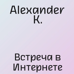 Alexander K. - Встреча в Интернете