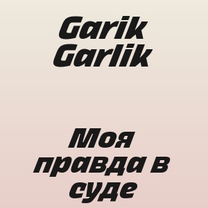 Garik Garlik - Моя правда в суде
