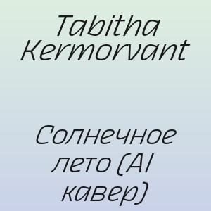 Tabitha Kermorvant - Солнечное лето (AI кавер)