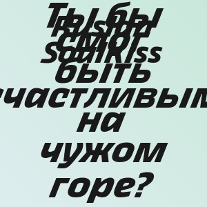 Ruslan SoulKiss - Ты бы смог быть счастливым на чужом горе?