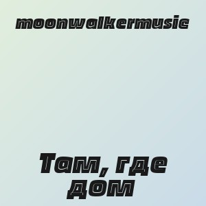 moonwalkermusic - Там, где дом