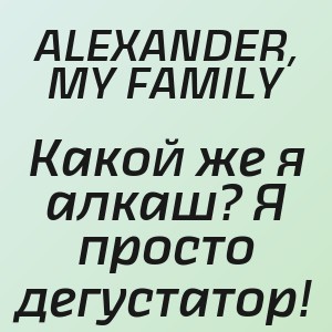 ALEXANDER, MY FAMILY - Какой же я алкаш? Я просто дегустатор!