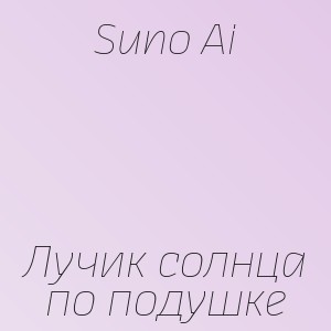 Suno Ai - Лучик солнца по подушке