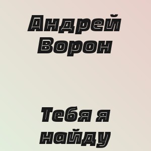 Андрей Ворон - Тебя я найду