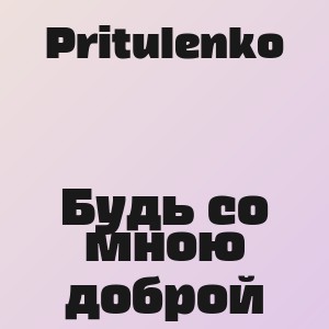 Pritulenko - Будь со мною доброй