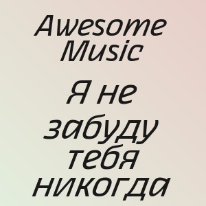 Awesome Music - Я не забуду тебя никогда