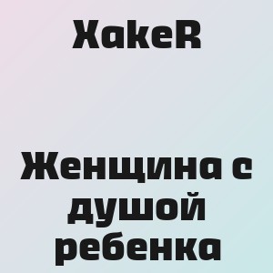 XakeR - Женщина с душой ребенка
