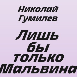 Николай Гумилев - Лишь бы только Мальвина
