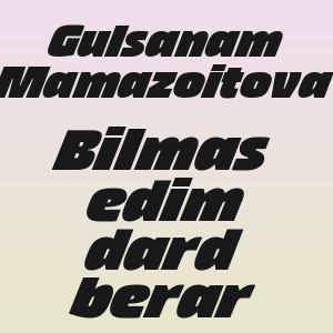 Gulsanam Mamazoitova - Bilmas edim dard berar