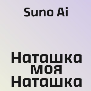 Suno Ai - Наташка моя Наташка