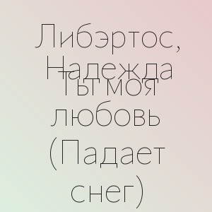 Либэртос, Надежда - Ты моя любовь (Падает снег)