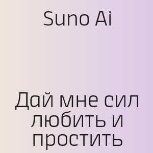 Suno Ai - Дай мне сил любить и простить