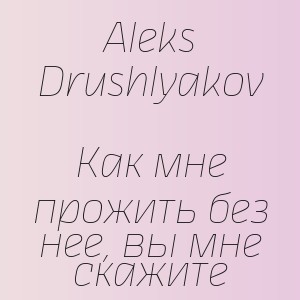 Aleks Drushlyakov - Как мне прожить без нее, вы мне скажите