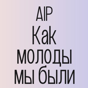 AIP - Как молоды мы были