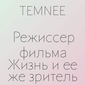 TEMNEE - Режиссер фильма Жизнь и ее же зритель