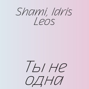 Shami, Idris Leos - Ты не одна