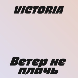 VICTORIA - Ветер не плачь