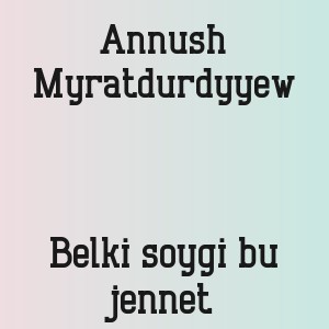 Annush Myratdurdyyew - Belki soygi bu jennet