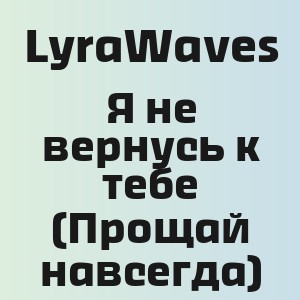 LyraWaves - Я не вернусь к тебе (Прощай навсегда)