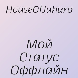 HouseOfJuhuro - Мой Статус Оффлайн