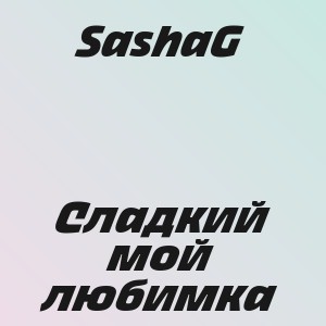 SashaG - Сладкий мой любимка