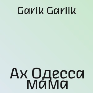 Garik Garlik - Ах Одесса мама