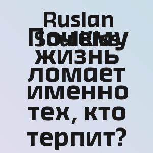 Ruslan SoulKiss - Почему жизнь ломает именно тех, кто терпит?