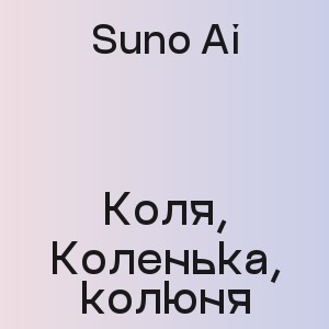 Suno Ai - Коля, Коленька, колюня