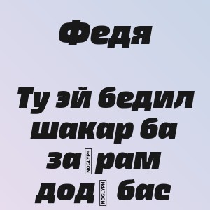 Федя - Ту эй бедил шакар ба заҳрам додӣ бас