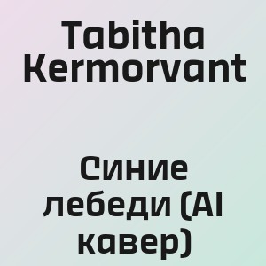 Tabitha Kermorvant - Синие лебеди (AI кавер)