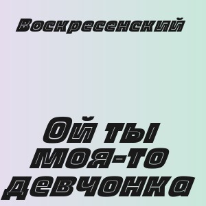 Воскресенский - Ой ты моя-то девчонка