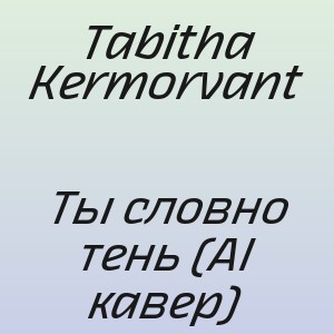 Tabitha Kermorvant - Ты словно тень (AI кавер)