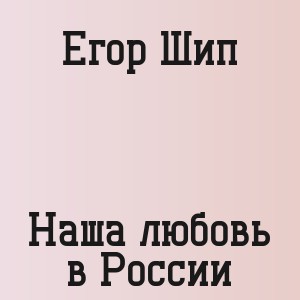 Егор Шип - Наша любовь в России