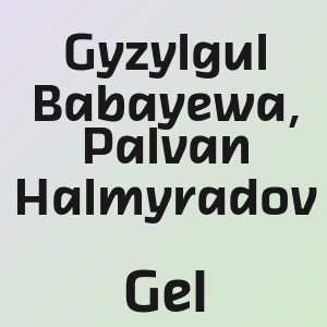 Gyzylgul Babayewa, Palvan Halmyradov - Gel